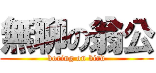 無聊の翁公 (boring on bird)