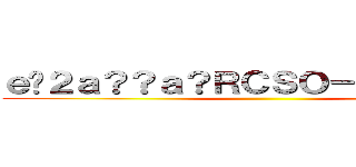 ｅ�２ａ？？ａ？ＲＣＳＯ－Ｏｎｌｉｎｅ  ()