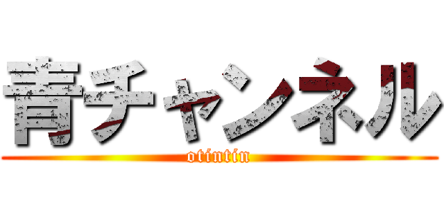 青チャンネル (otintin)