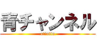 青チャンネル (otintin)