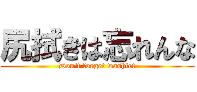 尻拭きは忘れんな (Don\'t forget washlet)