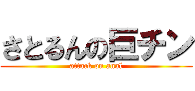 さとるんの巨チン (attack on anal)