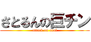 さとるんの巨チン (attack on anal)