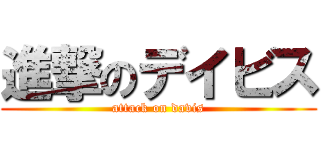進撃のデイビス (attack on davis)