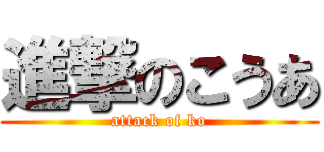 進撃のこうあ (attack of ko)