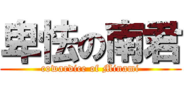 卑怯の南君 (cowardice of Minami)