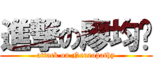 進撃の廖均瑋 (attack on Neuropathy)