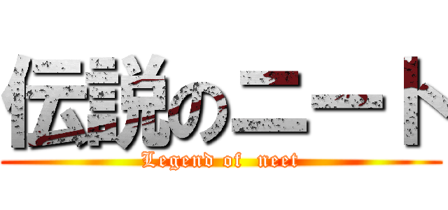 伝説のニート (Legend of  neet)