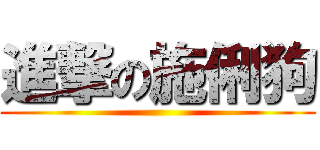 進撃の施俐狗 ()