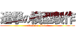 進撃の模型製作 (attack on Model)