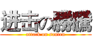 进击の勝騰 (attack on santen)