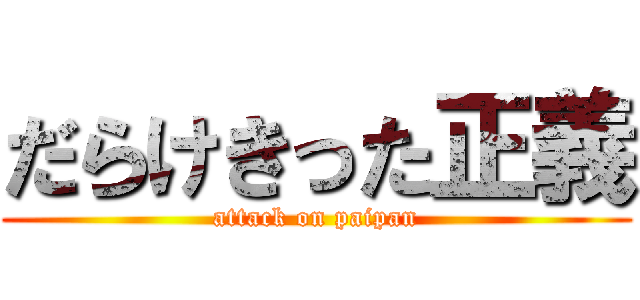 だらけきった正義 (attack on paipan)