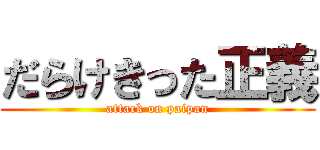 だらけきった正義 (attack on paipan)