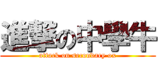 進撃の中學牛 (attack on secondary ox)