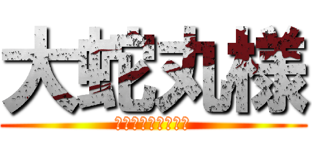 大蛇丸様 (ひゃっほーかっけー)