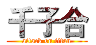 千子合 (attack on titan)