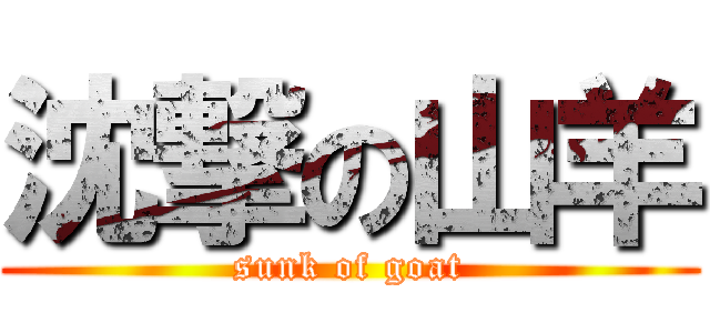 沈撃の山羊 (sunk of goat)