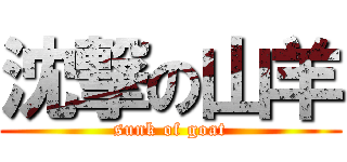 沈撃の山羊 (sunk of goat)