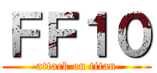 ＦＦ１０ (attack on titan)