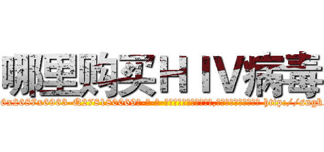 哪里购买ＨＩＶ病毒 (哪里购买HIV病毒【电-186x2687x6963-Q278180069元-吉-药-业】我们做的是长期生意,靠的是老客户长期支持 http://sngk.net/ORALeE
)
