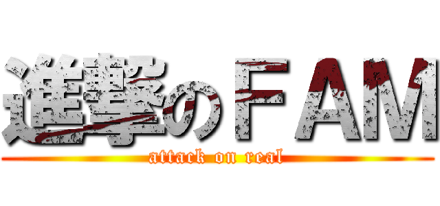 進撃のＦＡＭ (attack on real)