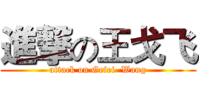 進撃の王戈飞 (attack on Gefei  Wang)