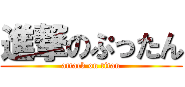 進撃のぷったん (attack on titan)