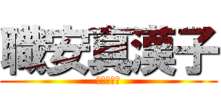 職安真漢子 (地盤之猛尻)