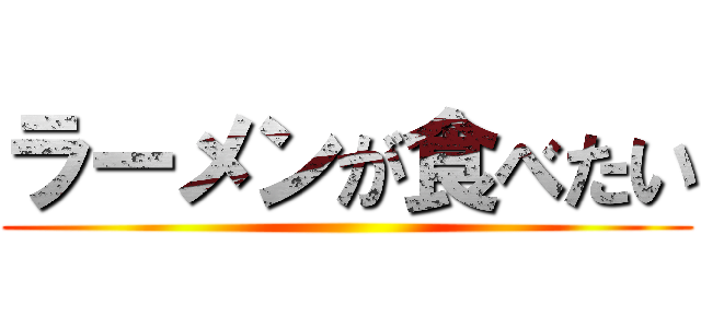 ラーメンが食べたい ()