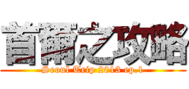 首爾之攻略 (Seoul Trip 2013 ep.1)