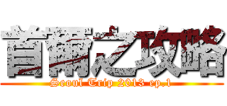 首爾之攻略 (Seoul Trip 2013 ep.1)