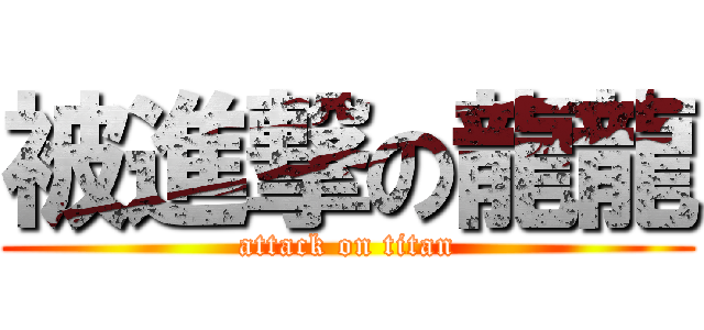 被進撃の龍龍 (attack on titan)