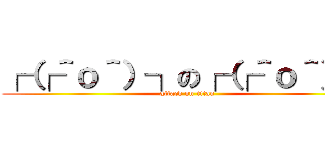 ┌（┌＾ｏ＾）┐の┌（┌＾ｏ＾）┐ (attack on titan)