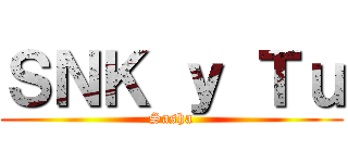 ＳＮＫ ｙ Ｔｕ (Sasha)
