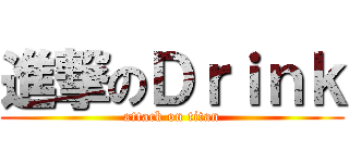 進撃のＤｒｉｎｋ (attack on titan)