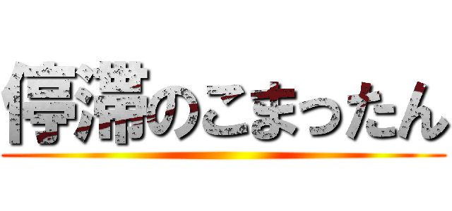 停滞のこまったん ()