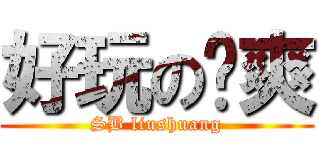 好玩の刘爽 (SB liushuang)