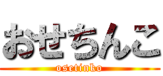 おせちんこ (osetinko)