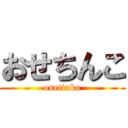 おせちんこ (osetinko)