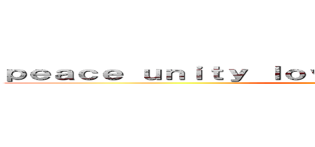 ｐｅａｃｅ ｕｎｉｔｙ ｌｏｖｅ ａｎｄ ｈａｖｉｎｇ ｆｕｎ (Jay Roc)