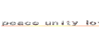 ｐｅａｃｅ ｕｎｉｔｙ ｌｏｖｅ ａｎｄ ｈａｖｉｎｇ ｆｕｎ (Jay Roc)