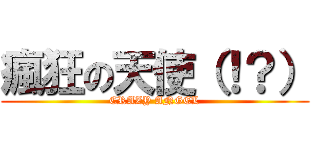 瘋狂の天使（！？） (CRAZY ANGEL)