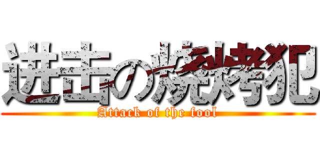 进击の烧烤犯 (Attack of the fool)