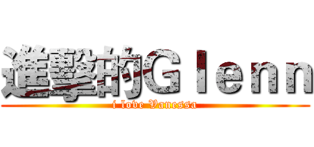 進擊的Ｇｌｅｎｎ (i love Vanessa)
