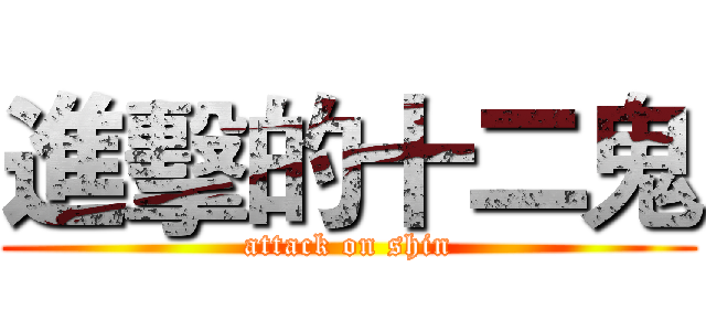 進擊的十二鬼 (attack on shin)