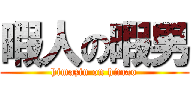 暇人の暇男 (himazin on himao)