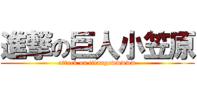 進撃の巨人小笠原 (attack on titangowwwww)