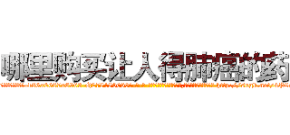 哪里购买让人得肺癌的药 (哪里购买让人得肺癌的药【电-186x2687x6963-Q278180069元-吉-药-业】我们做的是长期生意,靠的是老客户长期支持 http://sngk.net/4P8saS
)