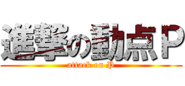 進撃の動点Ｐ (attack on P)