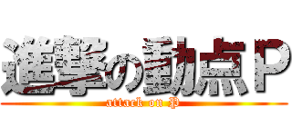進撃の動点Ｐ (attack on P)